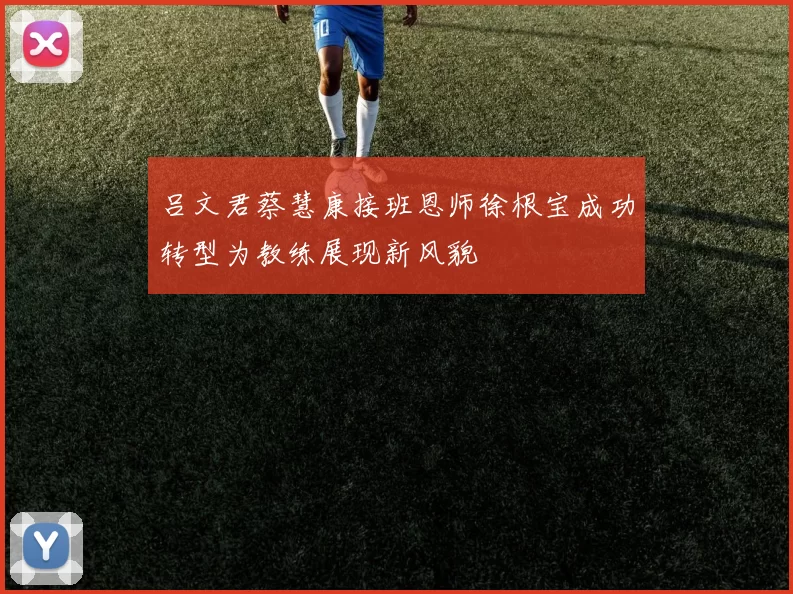 吕文君蔡慧康接班恩师徐根宝成功转型为教练展现新风貌