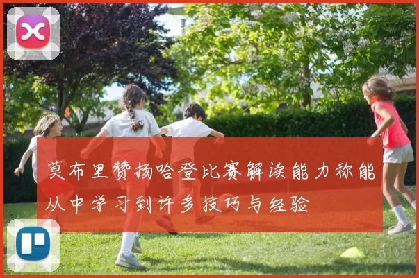莫布里赞扬哈登比赛解读能力称能从中学习到许多技巧与经验