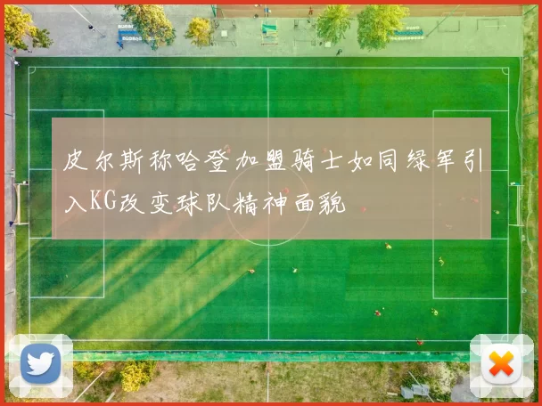 皮尔斯称哈登加盟骑士如同绿军引入KG改变球队精神面貌
