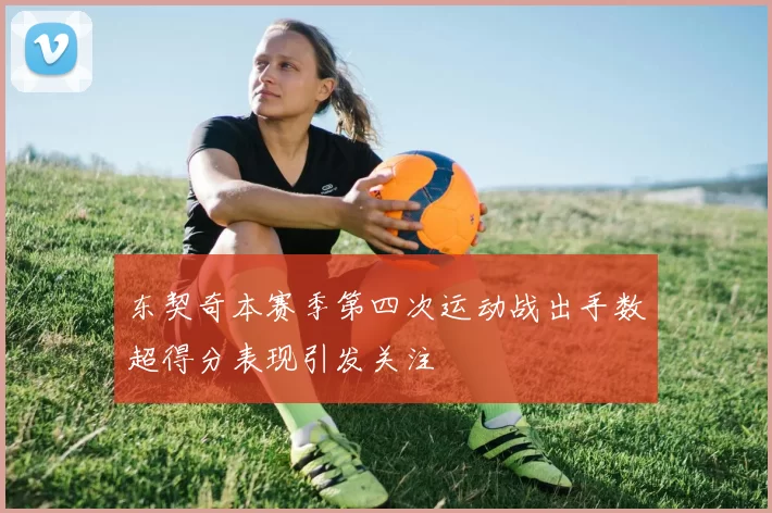 东契奇本赛季第四次运动战出手数超得分表现引发关注