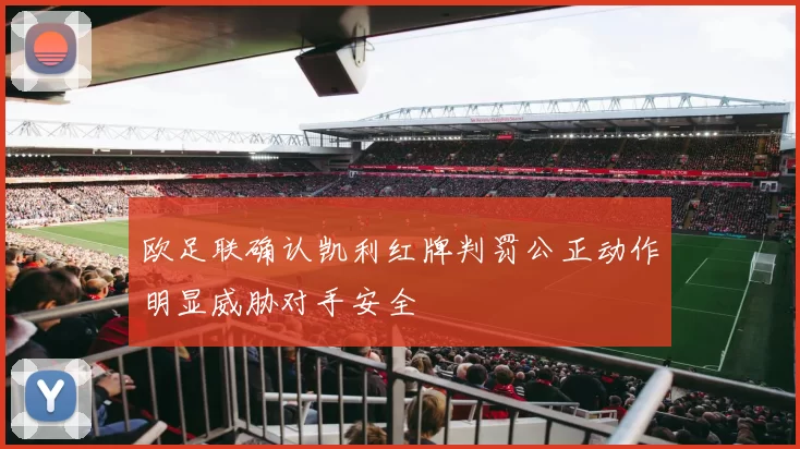 欧足联确认凯利红牌判罚公正动作明显威胁对手安全