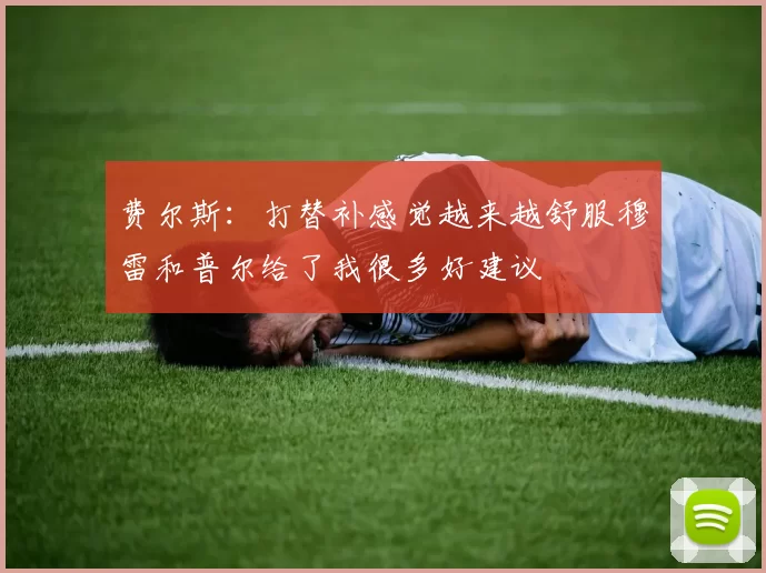费尔斯：打替补感觉越来越舒服穆雷和普尔给了我很多好建议