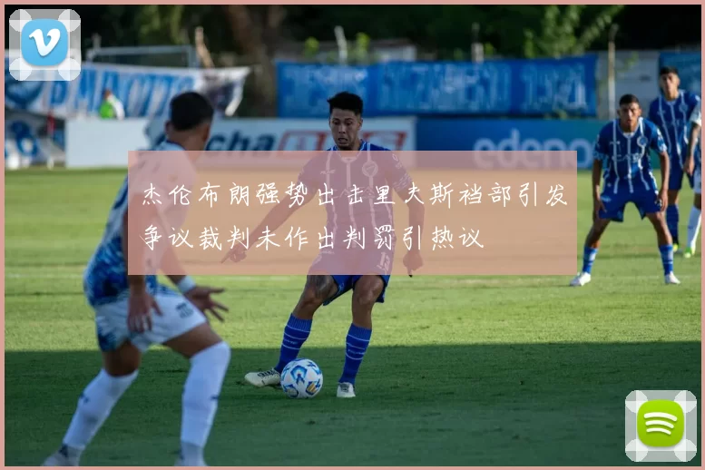 杰伦布朗强势出击里夫斯裆部引发争议裁判未作出判罚引热议