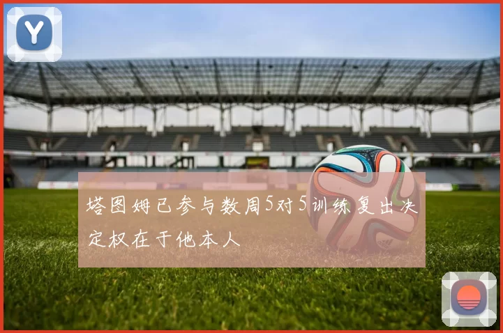 塔图姆已参与数周5对5训练复出决定权在于他本人