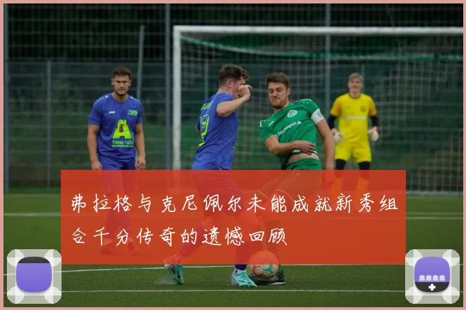 弗拉格与克尼佩尔未能成就新秀组合千分传奇的遗憾回顾