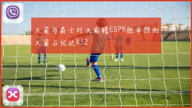 火箭与爵士对决前瞻ESPN胜率预测火箭占优达852