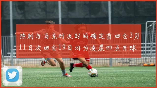 热刺与马竞对决时间确定首回合3月11日次回合19日均为凌晨四点开球