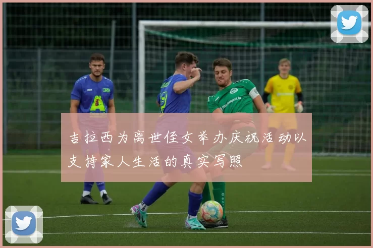 吉拉西为离世侄女举办庆祝活动以支持家人生活的真实写照