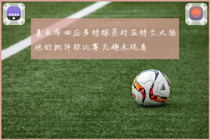 基米希回应多特球员对亚特兰大场地的批评称比赛无趣未观看